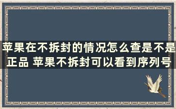 苹果在不拆封的情况怎么查是不是正品 苹果不拆封可以看到序列号吗